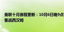 曼联十月赛程更新：10月6日晚9点客战维拉，27日晚10点客战西汉姆