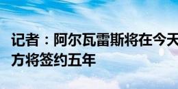 记者：阿尔瓦雷斯将在今天与马竞签合同，双方将签约五年