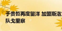 于贵哲再度留洋 加盟斯洛文尼亚乙级联赛球队戈里察