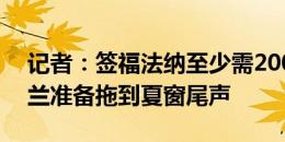 记者：签福法纳至少需2000万欧+奖金，米兰准备拖到夏窗尾声