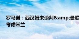 罗马诺：西汉姆未谈判&曼联未报价，福法纳仍优先考虑米兰