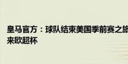 皇马官方：球队结束美国季前赛之旅返回马德里，14日将迎来欧超杯