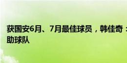 获国安6月、7月最佳球员，韩佳奇：球队需要时能站出来帮助球队