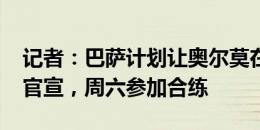 记者：巴萨计划让奥尔莫在周四体检&官宣，周六参加合练