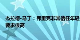 杰拉德-马丁：弗里克非常信任年轻人 他对我们的身体状态要求很高