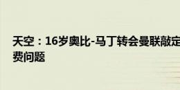 天空：16岁奥比-马丁转会曼联敲定，阿森纳正在讨论补偿费问题