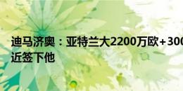 迪马济奥：亚特兰大2200万欧+300万欧报价雷特吉，已接近签下他