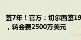 签7年！官方：切尔西签19岁中卫安塞尔米诺，转会费2500万美元