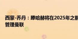 西蒙-乔丹：滕哈赫将在2025年之前被解雇，他无法很好地管理曼联