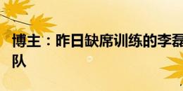 博主：昨日缺席训练的李磊、王刚、池忠国归队