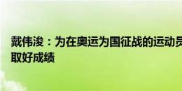 戴伟浚：为在奥运为国征战的运动员自豪，希望他们为国争取好成绩