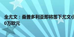 全尤文：桑普多利亚即将签下尤文小将塞库洛夫，转会费170万欧元