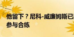 他留下？尼科-威廉姆斯已回归毕尔巴鄂竞技参与合练