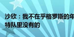 沙欣：我不在乎格罗斯的年龄，他的特点是多特队里没有的