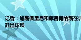 记者：加斯佩里尼和库普梅纳斯在训练中爆发争吵，球员被赶出球场