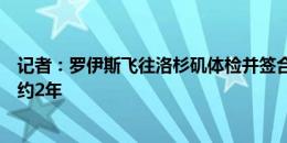 记者：罗伊斯飞往洛杉矶体检并签合同，将与洛杉矶银河签约2年