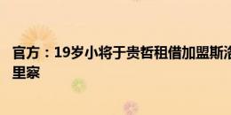 官方：19岁小将于贵哲租借加盟斯洛文尼亚二级联赛球队戈里察