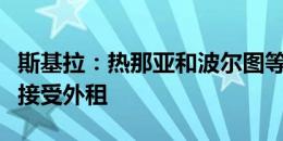 斯基拉：热那亚和波尔图等队有意贾洛，尤文接受外租