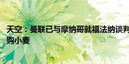 天空：曼联已与摩纳哥就福法纳谈判 富勒姆可能不会再次竞购小麦