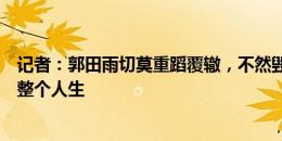 记者：郭田雨切莫重蹈覆辙，不然毁掉的不是职业生涯而是整个人生