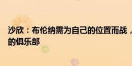 沙欣：布伦纳需为自己的位置而战，多特不是什么都能给你的俱乐部