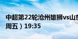 中超第22轮沧州雄狮vs山东泰山  2024.8.9（周五）19:35