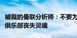 被裁的曼联分析师：不要为了省那几块钱，让俱乐部丧失灵魂