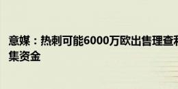 意媒：热刺可能6000万欧出售理查利森，为引进小基耶萨筹集资金