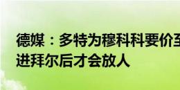 德媒：多特为穆科科要价至少2000万欧，引进拜尔后才会放人