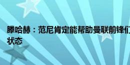 滕哈赫：范尼肯定能帮助曼联前锋们 我相信拉什福德会找回状态