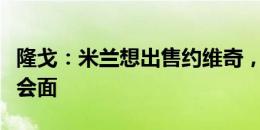 隆戈：米兰想出售约维奇，已经安排与经纪人会面