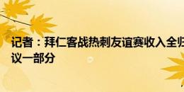 记者：拜仁客战热刺友谊赛收入全归后者，这是凯恩转会协议一部分