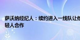 萨沃纳经纪人：续约进入一线队让他梦想成真，莫塔愿和年轻人合作