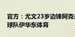 官方：尤文23岁边锋阿克永久转会至瑞士超球队伊华东体育