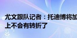 尤文跟队记者：托迪博将加盟西汉姆联，基本上不会有转折了