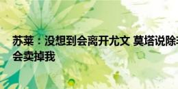 苏莱：没想到会离开尤文 莫塔说除非能带回7000万否则不会卖掉我