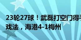 23轮27球！武磊打空门得手&半场帽子戏法，海港4-1梅州