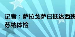 记者：萨拉戈萨已抵达西班牙，即将接受奥萨苏纳体检