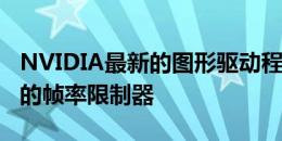 NVIDIA最新的图形驱动程序提供了更加灵活的帧率限制器