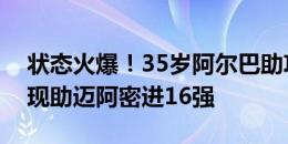 状态火爆！35岁阿尔巴助攻大四喜！超神表现助迈阿密进16强