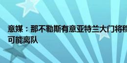 意媒：那不勒斯有意亚特兰大门将穆索，加斯佩里尼暗示其可能离队