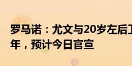 罗马诺：尤文与20岁左后卫鲁希续约至2028年，预计今日官宣