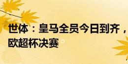 世体：皇马全员今日到齐，安切洛蒂开始备战欧超杯决赛