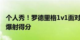 个人秀！罗德里格1v1面对蒋光太，晃出角度爆射得分