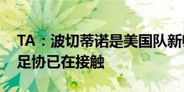 TA：波切蒂诺是美国队新帅首要目标，美国足协已在接触