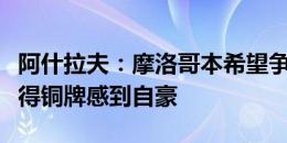 阿什拉夫：摩洛哥本希望争夺金牌，但也为赢得铜牌感到自豪