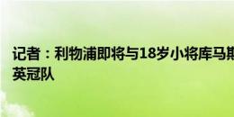 记者：利物浦即将与18岁小将库马斯续约，并准备外租他去英冠队