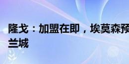 隆戈：加盟在即，埃莫森预计将在明天抵达米兰城