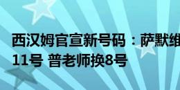 西汉姆官宣新号码：萨默维尔7号 菲尔克鲁格11号 普老师换8号