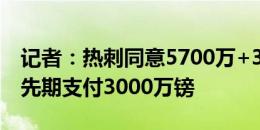 记者：热刺同意5700万+300万镑签索兰克，先期支付3000万镑